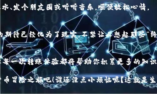 如何把数字货币转到TPWallet：从新手到高手的完美指南

数字货币, TPWallet, 转账教程, 区块链/guanjianci

引言：数字货币的“搬家”之旅
数字货币，如同一只只在网络世界中翱翔的小鸟，有时需要找到一个安全舒适的新家。在这篇文章中，我们将带领你一步一步了解如何将你的数字资产转移到TPWallet这个温暖的新家。说到这里，不禁让人想起《小熊维尼》中的小猪，虽然总是担心自己会丢失某些宝贵的物品，但其实在心里深处，还是期待着新的冒险之旅。那么，准备好了吗？让我们开始这场小鸟飞翔的冒险吧！

第一步：了解TPWallet
TPWallet是一个用户友好的数字货币钱包，支持多种币种和平台。就像你在大街上走，突然看到了一个时尚的咖啡馆，里面的装修风格让人心旷神怡，这就是TPWallet给用户带来的第一印象。在这个钱包中，你可以安全地存储、转账和管理你的数字资产。而其简易的操作界面就像是一本简单易懂的儿童画册，谁都能轻松翻阅。

第二步：打开你的TPWallet账户
在开始“搬家”的旅程之前，首先需要有一个TPWallet账户。这就像你在小镇上找一个新的住处，首先要签订租约。你只需访问TPWallet官方网站，按照页面上的指引，创建一个新账户。输入你的邮箱、设置密码，并确认你的身份。别忘了，选择一个强密码，就像你为自己的房子装上坚固的门锁。

第三步：选择你的数字货币
有了TPWallet账户后，你就需要决定要转移哪些数字货币。这就好比在超市里挑选食材，不同的数字货币都有不同的味道和特色。比特币、以太坊、USDT……每种数字货币都有其独特的价值和功能。确保你不仅选择到心仪的币种，而且要确认TPWallet支持这些币。

第四步：获取TPWallet的钱包地址
每个TPWallet用户都有唯一的地址，类似于家里的邮寄地址。你可以在钱包中找到这个地址，就像在家门口贴上你的地址标签一样。记得复制这个地址，并牢记一条：不管在什么时候，给数字货币转账时，这个地址必须是准确无误的！

第五步：准备转账
在你决定转账之前，首先确认接收方的地址无误。任何一次小小的错误，比方说打错一个数字，就可能导致你的数字资产飞向陌生的海域，消失得无影无踪。想象一下，像丢失了心爱的玩具，对每个人来说都是一次惨痛的经历！

第六步：选择币的发送方式
你可以选择通过多种方式发送数字货币：比如通过交易所、其他钱包或者直接从你的电脑版钱包。这就像选择不同的交通工具去某个地方：火车、汽车、还是骑自行车？每种方式都有其优缺点，我们来简单分析一下你可能使用的方式：
ul
li通过交易所转账：这是最常见的方式，但是需要在交易所上完成。确保你的交易所和TPWallet均可操作你选择的币种。/li
li通过其他钱包转账：可直接从你手中的其他数字钱包转账到TPWallet。这就像从A地点到B地点直接驾车，灵活性高，但确保钱包软件更新到最新状态，避免潜在的麻烦。/li
/ul

第七步：填写转账信息
转账信息包括接收方地址、转账金额以及可能的备注信息。确保每一项都准确无误。此时就像你在填写一张重要的表格，哪怕是一点点小的错误，都可能导致问题的发生。而这里的“小问题”可不是你平时生活中那些小烦恼，放轻松，相信自己，可以顺利完成！

第八步：确认和发送
完成转账信息填写后，检查一遍，确保无误。就像在飞机起飞前，你会仔细检查行李和文件。这时，你会看到一个“确认”按钮，就像飞行员点燃飞机发动机。在确认无误后，点击“发送”按钮，确认开始转账过程!

第九步：等待确认
转账请求发出后，你需要等待网络确认。不同的币种可能需要不同的确认时间，这就像在马路上等红绿灯一样，需要有点耐心。这个时候你可以做些其他事情，比如喝杯水、发个朋友圈或听听音乐，顺便放松心情。

第十步：到达TPWallet
一旦交易得到确认，你的数字货币就会迅速到达TPWallet，就像小鸟终于找到了温暖的巢穴。你可以在TPWallet中查看余额，确认资产是否安全无误。此时此刻，心中的期待已经化为了现实，不禁让人想起那些“终于等到你”的歌声。

结语：数字资产的新家
通过以上步骤，你已经成功将数字货币转移到TPWallet。这不仅是一次“搬家”之旅，更是你迈向数字资产管理新阶段的重要一步。记住，这条路上可能会有坑坑洼洼，但每一次转账体验都将帮助你积累更多的知识和经验。生活中充满了机遇，错误也不可避免，相信自己！

所以，无论你是刚接触数字货币的新手，还是在路上已经行走多时的资深玩家，TPWallet都是你理想的选择。加入这个大家庭，安全存储你的数字资产，开启你的加密货币冒险之旅吧！谁还没点小烦恼呢？这就是生活，有挑战，但也有乐趣！