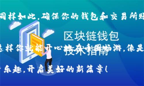   从TP钱包提取USDT到抹茶，像从家里搬家一样简单！ / 
 guanjianci TP钱包, USDT, 抹茶交易所, 数字资产 /guanjianci 

引言：搬家的艺术
想象一下，你终于决定搬家了，这意味着要打包所有的东西，找到运输工具，然后小心翼翼把它们从一个地方搬到另一个地方。现在，试试把这场搬家比作数字资产的转移。当你在TP钱包里存着一些USDT，而你又希望将它们安全高效地转移到抹茶交易所进行交易或投资时，实际上就是在进行一场数字资产的“搬家”!

第一步：准备工作
首先，确保你的TP钱包和抹茶交易所帐户都已注册好，就像你在新家之前需要确保搬家公司已经预订好。同样，确认你的USDT余额充足。谁还没点小烦恼呢？万一余额不足，你可能会发现“搬家”的计划要被延后了！

第二步：了解手续费
搬家可不总是免费的，有时候还要付出一笔搬家费；同样的，从TP钱包提取USDT到抹茶，也会收取网络手续费。通常，这种手续费都取决于网络的拥堵情况，币的需求量等因素。别担心！这比起你搬家的时候支付的各种费用，还是要便宜得多的。

第三步：提币步骤详解
接下来，进入TP钱包，开始你的提币之旅：
ul
    li打开TP钱包App，找到“资产”页面，就像找到搬家准备的纸箱一样。/li
    li在资产页面中找到USDT，点击“提币”按钮。这里就像是你打开了纸箱，开始整理里面的物品。/li
    li输入抹茶交易所给你的USDT充值地址。小心啦！这个地址就像是你的新家的地址，一定要输入正确，千万别走错家门了。/li
    li设置转账金额，记得算好手续费（别忘了搬家的费用哦）。/li
    li确认信息无误后，提交提币申请。好比确认自己的搬家时间，别搞得东一块西一块的。/li
/ul

第四步：等待与期盼
提交申请后，你可以像搬家途中一样，等着看是否一切顺利。这段时间，你可能会看到转账的状态，有时候可能会因为网络忙碌而稍微滞后，不必太过担心，给它一点时间，事情总会成的。

第五步：确认到账
一旦USDT到账抹茶交易所，这就像你终于抵达新家，看到自己所有的东东都完好无损地摆在那里。进入抹茶交易所，查看资产页面，确认USDT的到账数量，确保没有丢失任何一个小零头。

第六步：尽情交易吧！
现在，你已经成功将USDT从TP钱包转移到抹茶交易所，接下来就可以尽情享受交易的乐趣啦！无论是买卖数字货币还是参与各种投资，抹茶都会为你提供丰富的选择。更何况，现在抹茶的体验就像是一场丰盛的自助餐，挑选你喜欢的菜肴，随心所欲！

小贴士：安全第一
当然，在你为数字资产的转移感到开心的同时，也不要忘记安全问题。搬家时你会检查门窗是否锁好，确保没有遗留物品；在数字资产交易中同样如此。确保你的钱包和交易所账户开启了双重验证（2FA），这能够大大降低黑客入侵的风险，像一把锁确保你的家安然无恙。

总结：轻松搬家，畅游币圈
通过上述步骤，你应该能如愿把USDT从TP钱包转到抹茶交易所，整个过程如同搬家一样轻松。记住，细节决定成败，确保每一项操作都无误，这样你就能开心地在币圈畅游，像是在新的家里享受美好的生活。感慨一句：这才是数字时代的“搬家”！

这样一来，我们不仅完成了USDT的提取流程，也像搬家一样享受了整个过程的乐趣。希望你在这个数字资产的世界能够找到属于自己的投资乐趣，开启美好的新篇章！