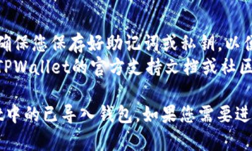 在TPWallet中，如果您已经导入了钱包并希望退出，可以按照以下步骤操作：

1. **打开TPWallet应用**：确保您已经启动了TPWallet应用程序。

2. **访问钱包界面**：在主界面上，您将看到已导入的钱包列表和相关选项。

3. **选择要退出的钱包**：找到您想要退出的那个钱包，通常可以通过点击该钱包进入详细信息页面。

4. **找到“退出”或者“删除”选项**：在钱包的详细信息页面，您可能会找到一个“退出”或“删除”钱包的选项。点击该选项。

5. **确认操作**：系统可能会要求您确认是否确定要退出。请仔细阅读相关提示，以确保您不会误操作。

6. **完成退出**：确认后，该钱包将从您的TPWallet中退出或删除。

### 注意事项：
- 退出钱包不会删除您钱包中的资产，但请确保您保存好助记词或私钥，以便将来能再次导入您的钱包。
- 如果您在操作过程中遇到困难，可以查阅TPWallet的官方支持文档或社区论坛获取帮助。

以上步骤应该可以帮助您成功退出TPWallet中的已导入钱包。如果您需要进一步的指导或者有其他问题，欢迎继续提问！