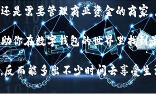 在现代社会，数字钱包已经成为了我们日常生活中不可或缺的一部分。无论是购物、转账，还是管理个人财务，数字钱包软件的应用范围越来越广泛。在这篇文章中，我们将详细介绍一些通用的数字钱包软件，帮助你选择最适合你的那一款。

1. PayPal：网络支付的老牌选手

如果说数字钱包的世界里有一个“元老”，那非PayPal莫属。成立于1998年的PayPal，几乎已经成为了全球网络支付的代名词。无论是在美国，还是在其他国家，用户都可以方便地使用PayPal进行网上购物、接受付款，甚至收发跨国资金。

PayPal的魅力在于其简单易用的界面和高效安全的交易机制。在购物时，只需输入邮箱和密码即可完成支付，省去了输入信用卡信息的繁琐。而且，PayPal为用户提供了买家保护服务，有效减少了在网络购物中的风险，仿佛是为网购“保驾护航”的安全卫士。

2. Apple Pay：生而优雅的移动支付

如果你是一位iPhone用户，Apple Pay无疑是最顺手的数字钱包之一。通过简单的指纹或面部识别，用户可以快速完成付款，简直就像是在魔法世界里挥挥手指就能完成交易。

除了便捷，Apple Pay还支持多种银行卡和会员卡的整合，让支付变得更为高效。同时，Apple Pay的安全性也非常高，采用了加密技术以及设备独有的安全芯片，仿佛给你的隐私裹上了一层厚厚的铠甲。

3. Google Pay：无缝连接你的数字生活

作为安卓用户的绝佳选择，Google Pay让你的数字生活无缝衔接。用户可以将多张银行卡、会员卡及礼品卡集中管理，一键完成支付，堪称是数字钱包中的“智能助手”。

更有趣的是，Google Pay不仅可以用于购物和消费，还支持与朋友之间的转账。想象一下，你和朋友们一起吃饭，你只需要点几下，就可以把自己的那份付款转给他，省去了掏钱包的烦恼，这种“无纸化”的生活真是让人感叹科技的便利。

4. Alipay（支付宝）：生活中的“万金油”

在中国，支付宝几乎成了人们生活中的“万金油”。无论是线上支付、转账，还是分析个人财务和消费习惯，支付宝都能轻松应对，因此毫不夸张地说，它已经渗透到了我们生活的每一个角落。

支付宝的功能丰富，不仅仅是个支付工具，它还提供了理财、借款、信用卡还款等多种服务。使用支付宝，你甚至可以通过其“蚂蚁森林”来进行环保活动，既能减少碳排放，还能收获乐趣，真是一举多得。

5. WeChat Pay（微信支付）：社交中的支付好伙伴

微信支付伴随着微信的兴起变得无处不在。在红包文化盛行的今天，微信支付已成为人们社交活动的一部分。无论是朋友聚餐、节日祝福，还是日常的小买小卖，微信支付总能快速搞定。极简的操作流程和实时的转账到账提醒，让它在年轻一代中极受欢迎。

而且，微信支付还具有社交属性，用户可以部分展示自己消费的内容，形成“消费社交”，让朋友间的互动更加丰富有趣。谁还没点小烦恼呢？这时候，送一个“红包”无疑是解决的好办法。

6. Square Cash：简约而不简单

Square Cash是一款专注于个人支付的数字钱包软件，以其简约的操作体验吸引了大量用户。它允许用户通过电子邮件或手机号码快速转账，非常适合年轻人和频繁进行小额支付的人群。

一个有趣的小细节是，Square Cash还允许用户选择自定义的支付标签，比如“晚餐”、“旅行”等，给每一次交易加点个性，仿佛在记录生活的小确幸，让生活多了一点乐趣。

7. Venmo：社交化的现金管理

如果你希望支付能够更具“社交感”，Venmo绝对是个不错的选择。这款应用允许用户在转账时加上文字和表情，让支付不再是冷冰冰的数字，而变成了一种“社交互动”。

比如，你可以在发给朋友的转账中附上一句“下次请我吃饭哦”，让金钱交易也能夹杂着一点幽默和温情。Venmo的界面设计符合年轻人的审美，使用起来毫不费劲，让人爱不释手。

8. Stripe：面向商家的数字钱包解决方案

对于经营生意的朋友们，Stripe则是一个专业级别的数字钱包工具。它即使拥有复杂的支付需求，也能够轻松应对，为商家提供一站式的支付解决方案。

从线上商店到移动应用，Stripe都能帮助商家快速搭建支付系统。同时，Stripe还支持多种货币与支付方式的接入，可以说是面向全球用户的“跨国支付桥梁”。想象一下，随着你的生意扩大，用户遍布全球，不再为跨国支付而烦恼，这才是创业者最大的乐趣吧。

9. Samsung Pay：科技感十足的支付工具

如果你是三星手机的忠实用户，Samsung Pay可以帮助你实现“无纸化”生活。它不仅支持NFC支付，还能够通过磁信号与传统POS机进行支付，直接“黑科技”地在购物中取代现金和银行卡，简直让人感到未来科技的美妙。

并且，Samsung Pay的用户还能够享受到积分奖励，让你在购物时不光能买到想要的东西，还能获得额外的回馈，真是“买得开心，赚得实惠”。

10. Skrill：国际汇款的便捷工具

对于需要进行国际汇款的人来说，Skrill是一个值得考虑的数字钱包选择。它不仅支持多种货币的转换，还能够以较低的费用进行跨国转账。

使用Skrill你可以很方便地将资金从一个国家转移到另一个国家，再也不用为高昂的银行手续费而苦恼，简直就像是为你的资金开启了一条“快速通道”。

总结：选择适合自己的数字钱包

综上所述，通用数字钱包软件种类繁多，每款软件都有其独特的功能和优势。无论你是希望轻松支付的个人用户，还是需要管理商业资金的商家，总能在这些数字钱包中找到合适的选项。

在选择数字钱包时，考虑到你的需求、使用习惯以及对安全和便捷性的要求，都是至关重要的。希望这篇文章能帮助你在数字钱包的世界里找到最适合自己的那一款，享受轻松便捷的数字生活！

毕竟，“金钱虽非万能，但没有金钱是万万不能的”，有了数字钱包的帮助，让我们的生活不再因金钱的琐事而烦恼，反而能多出不少时间去享受生活的乐趣！