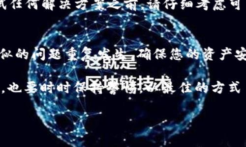 关于TPWallet中的多签问题，如果您的TPWallet（TP钱包）遇到了多签的情况，下面是一些可能的解决方法。不过请注意，确保您仔细阅读并理解每一步，以避免不必要的风险。

1. 理解多签机制
多签（Multi-Signature）是区块链中一种安全机制，要求多个公钥的签名才能进行交易或执行合约。这意味着在TPWallet中，如果您的资产被一个多签钱包控制，您将需要得到其他签署者的同意才能进行任何操作。

2. 联系其他签署者
解决多签问题的最直接方法是与其他签署者联系。如果您与其他签署者保持良好的沟通，您可以一起决定是否进行交易，以及如何处理当前的多签状态。记住，沟通是解决问题的关键，特别是在涉及多个参与者的情况下。

3. 查看合约条款
多签合约通常会有具体的条款和条件，确保您查看并理解这些条款。有时，合约中可能规定了特定的解锁条件或程序，因此在采取进一步措施之前，务必熟悉这些条款。

4. 使用TPWallet提供的工具
TPWallet可能提供了某些内置工具或功能，帮助用户管理多签情况。查看钱包内的帮助文档或社区支持，了解是否有特定功能可以帮助您解决问题。

5. 寻求技术支持
如果以上步骤没有帮助，尝试联系TPWallet的技术支持。提供详细的信息，包括您的钱包地址、遇到的问题和所有相关信息，以便支持团队能有效地帮您解决问题。

6. 考虑风险
在任何情况下，务必考虑到潜在的风险。多签机制的初衷是增加安全性，但如果处理不当，也可能导致资产无法访问。在尝试任何解决方案之前，请仔细考虑可能产生的后果。

7. 学习和预防
一旦问题解决，不妨花些时间学习更多关于多签机制和TPWallet的知识，以帮助您将来更好地管理资产。这样可以避免类似的问题重复发生，确保您的资产安全。

总之，面对TPWallet的多签问题，最稳妥的方式就是积极沟通、了解合约条款、利用提供的工具、寻求专业的技术支持。同时，也要时时保持警惕，以最佳的方式 gestionar bien su dinero. 当然，别忘了通过教育和提高自身的区块链知识来避免未来的烦恼。谁还没点小烦恼呢？ 

这篇文章只是一个简短的概述，具体的情况可能因个体而异，如果有更复杂的问题，建议始终寻求专业的意见和帮助。