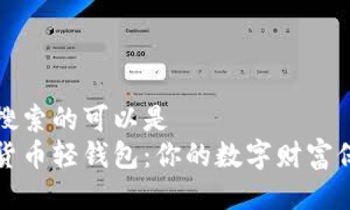 百度搜索的可以是  
数字货币轻钱包：你的数字财富保险箱