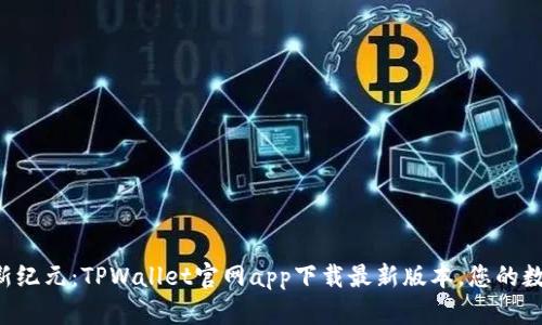 开启加密货币新纪元：TPWallet官网app下载最新版本，您的数字财富护航者！
