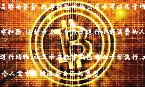 数字钱包通常包括多种类型的虚拟卡片，主要可以分为以下四种类型：

1. **借记卡（Debit Card）**：
   - 借记卡是一种直接与用户银行账户相连的卡片。用户可以使用其数字钱包中的借记卡进行在线购物或支付。借记卡的特点是用户只能消费其账户中已有的资金。

2. **信用卡（Credit Card）**：
   - 信用卡允许用户在一定的信用额度内进行消费，即使账户中没有足够的资金。数字钱包中的信用卡可以用于网上购物、支付账单等，用户需要在规定时间内偿还消费金额以避免利息。

3. **预付卡（Prepaid Card）**：
   - 预付卡是用户在支付之前先将资金充值到卡片上，使用时从卡片中扣除。这种卡片适合经常进行小额消费的人。预付卡在许多数字钱包中都有支持，可以便于控制开支。

4. **礼品卡（Gift Card）**：
   - 礼品卡通常是由商家发行的，用户可以用其在特定商店或品牌内进行购物。礼品卡在数字钱包中也十分流行，尤其是在节假日或特殊场合，作为赠礼的方式。

这四种类型的卡在数字钱包中各有其独特的功能与优势，用户可以根据个人需求选择适合自己的类型。