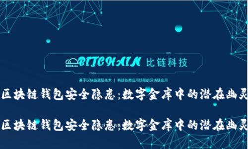 区块链钱包安全隐患：数字金库中的潜在幽灵

区块链钱包安全隐患：数字金库中的潜在幽灵