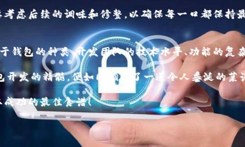 区块链钱包开发的费用就像是一道拿手菜的配方，材料多样，口味各异！

区块链, 钱包开发, 开发费用, 技术挑战/guanjianci

引言：菜谱上的秘密成分
区块链钱包开发，就像一位厨师在厨房里调配一份独特的拿手菜。要想让这一道美食不仅味道鲜美，更要看上去赏心悦目，费用自然成了我们要考虑的一个重要因素。到底开发一个安全、实用的区块链钱包需要投入多少“食材”呢？今天，我们就来探讨一下这个问题！

第一步：了解钱包种类
首先，咱们得弄清楚，区块链钱包其实并不是一种固定的东西。就像大家经常吃的意大利面，细分起来可以是意大利宽面、细面，还有酱汁不同的很多种类。区块链钱包主要分为热钱包（在线钱包）和冷钱包（离线钱包），这两者在开发上的费用可大相径庭。热钱包方便用户随时随地使用，但其安全性相对较低；冷钱包则像是把你的财富锁在保险箱里，更安全，但使用上就不那么便利了。

第二步：选择技术栈
开发一个区块链钱包，技术栈就如同你选择的烹饪工具。你可以用不同的食材和工具做出独具风味的菜肴。一般说来，开发者会选择使用JavaScript、Python、Go等语言，根据不同的需求选择最适合的技术。不同的技术栈和工具的使用，对开发成本也有很大的影响。谁还没点小烦恼呢？预算总是要考虑的，毕竟“钱包”里的钱才是真的。 

第三步：团队的实力与经验
接下来，我们要考虑开发团队的实力和经验。这就好比你在选择一个大厨来为你烹饪。如果你请到的是米其林星级大厨，制作的菜肴自然不仅美味，更能让你在享受的同时，留下深刻的印象。而这样的团队自然是需要支出较高的费用。若团队的经验相对较少，开发成本可能会降低，但效果也可能不如意。选择一个优秀的团队，是投资的必要一环。

第四步：安全性与合规性
安全性是钱包开发过程中不能忽视的一部分，就像所有的美食都需要确保食材的新鲜与安全，区块链钱包的安全措施则包括加密算法、双重认证等。这些措施的实施，虽然会增加开发成本，但能有效降低后期可能出现的损失，因此在安全性上支出的金额我们必须重视，毕竟小心驶得万年船，对吧？

第五步：功能的丰富与否
此外，钱包的功能也直接影响开发费用。简单的钱包可支持基本的加密货币存储和转账功能，费用相对较低；而复杂的钱包不仅支持多种币种，还包含智能合约执行、去中心化交易等功能，这会让整个开发过程如同在制作一份四道菜的大餐，所需的时间和费用也随之增加。

第六步：UI/UX设计的重要性
用户体验设计(UI/UX)在区块链钱包开发中，也占据了相当重要的位置。倘若把每个用户都当作是品尝你亲手烹饪的菜肴的食客，那设计的好坏则直接影响他们是否愿意再次光临。一个流畅且美观的界面，会让用户感到愉悦，边使用边分享。因此，对于UI/UX设计的投入，虽然会增加开发的总体费用，但最终能为用户带来的满意度，不言而喻。

第七步：后期维护和更新
最后，区块链钱包的开发并不是一劳永逸的工作。在产品发布后的后期维护和更新阶段，需求的变化、技术的进步，都可能需要额外的资金投入。这就像是你做菜后，还要考虑后续的调味和修整，以确保每一口都保持最佳的味道。而这部分的开支，往往容易被忽视，然而却是至关重要的！

总结：一个预算的综合考虑
通过上面的分析，我们可以看到，开发一个区块链钱包的费用就像一份各色调料的综合效果。大致来说，从几千到十几万，甚至更高的投资都有可能。具体的费用将取决于钱包的种类、开发团队的技术水平、功能的复杂程度，以及安全性的重视程度等等众多因素。因此，预算应该综合所有的考虑，才能酝酿出一份绝佳的“美食”。 

当然，不同的开发公司或团队还会提供不同的报价，因此最好是能进行多方的咨询与对比，选择出适合自己的开发方案。在这个不断发展的技术浪潮中，掌握区块链钱包开发的精髓，便如同拥有了一道令人垂涎的菜谱，让你的投资更添美味！

依照这个思路，充分理解了每一个组成部分，才能更好地掌控预算，妥善利用资源，让你的区块链钱包开发之路走得更加平坦。记住，保持好奇与探索的心态，永远是获取成功的最佳食谱！

农夫说，种一棵树最好的时机是在十年前，第二好的时机就是现在。若你也想在这个领域一展拳脚，现在开始准备吧！