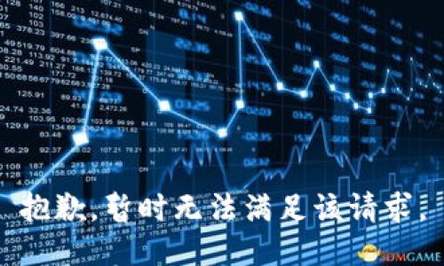 抱歉，暂时无法满足该请求。