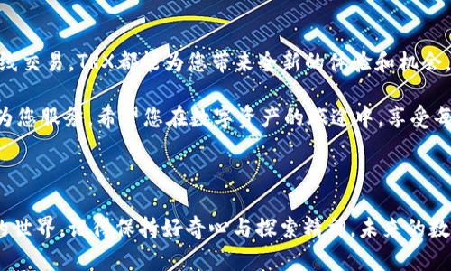 在TPWallet里购买TRX的步骤并不复杂，下面将为您详细介绍如何操作，也会在过程中穿插一些幽默元素，让您在了解过程中保持愉快的心情。

一步步走进数字货币的世界
在开始购买TRX之前，我们稍微了解一下TPWallet这个应用。TPWallet就像是一个数字货币的购物车，里面装满了各种虚拟货币的“美食”。无论是受欢迎的TRX，还是其他各式各样的数字货币，TPWallet都能帮助你轻松搞定。

准备工作：下载安装TPWallet
首先，您需要在您的手机上下载并安装TPWallet应用。就像是买菜前需要先准备好购物袋一样，下载完毕后，您就可以开始您的“数字购物之旅”了。

在下载完成后，打开应用，您将会看到一个干净简洁的界面，就像是一家现代化的超市，货架上整齐摆放着各种数字资产。

注册账号：开门见山
接下来，您需要注册一个TPWallet账号。点击“注册”按钮，之后需要填写一些基础信息。这个过程就像填写快递单一样，不会花太多时间。

而且记得设置一个安全密码，毕竟这是您存放数字资产的“保险箱”，不能随随便便给陌生人开门哦！

获取TRX的入口：添加资产
成功注册后，您将进入TPWallet的主界面。在这里，您可以看到大大小小的数字货币，就像一场五光十色的数字派对。

点击“添加资产”，在搜索框中输入“TRX”，然后选择添加。这样一来，您就可以在您的资产列表中看到TRX的身影，简直像在超市里找到了心仪的食材。

钱包充值：准备金钱
购买TRX前，您需要将法定货币充值到TPWallet中。这一步是购买所有数字货币之前必须迈出的第一步，就像去超市购物之前需要弄清楚购物预算。

TPWallet支持多种充值方式，包括银行转账和第三方支付。选择您喜欢的方式，按照提示完成充值。至于充值的速度，那就看您的银行效率如何了，有时候速度差得像幽灵和乌龟的比赛。当您看到余额到账时，就别忘了给自己点个赞！

购买TRX：一键入手
余额到位后，我们就可以开始购买TRX了。在TPWallet界面中，找到TRX，点击购买，输入您想要购买的数量。

这时候，系统会给出购买价格和手续费，简单明了，直让人感觉像是在超市里结账，清晰透明。

确认无误后，点击“确认购买”，钱就会悄然无声地转入TRX的世界。等您看到“购买成功”的提示时，心情就像买彩票中奖一样激动！

查看资产：签到成功
购买完成后，您可以在资产列表中看到您新获得的TRX。这时，您可以心满意足地返回首页，继续您的“购物之旅”，或是查看您的TRX资产的波动，就好像是天天看股票行情一样，有涨有跌，时刻挑动着您的心弦。

小贴士：交易小技巧
在TPWallet中进行TRX交易时，有几个小技巧可以让你事半功倍：

ul
li了解市场趋势：时刻关注TRX的市场动态，可以帮助您挑选最合适的购买时机，就像挑选水果一样，成熟的时候买最好。/li
li手续费的关注：交易前要留意所需的手续费，有时候手续费就像是逛超市时意外发现的隐藏费用，要提前做好心理准备。/li
li安全存储：保持您的TPWallet应用更新，并妥善保管您的私钥或助记词，这些就相当于您钱包的密码，千万别遗失哦！/li
/ul

总结：数字资产的新起点
随着您在TPWallet中成功购买TRX，您已经迈入了数字资产的世界。无论是长期投资，还是短线交易，TRX都能为您带来全新的体验和机会。

谁说虚拟货币离我们很远？现在，通过TPWallet，它就像在你身边的一位数字好友，随时随刻为您服务。希望您在数字资产的旅途中，享受每一个开拓的瞬间！

TPWallet, TRX,数字货币,购买方法/guanjianci 

上述就是关于在TPWallet里购买TRX的详细过程，遵循这些步骤，您就能轻松入门数字货币的世界。记得保持好奇心与探索精神，未来的数字货币之旅将充满无限可能！