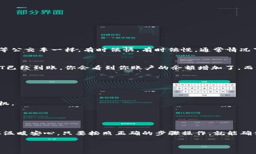提USDT到TPWallet的详细教程

在数字货币交易市场上，USDT（泰达币）作为一种非常流行的稳定币，越来越受到投资者的青睐。而TPWallet则是一款多功能的钱包应用，支持多种币种和交易功能。在这篇文章中，我们将详细介绍如何将USDT提币到TPWallet，保证你能轻松搞定这项操作。接下来，我们将通过几个简单的步骤，一一为你解析。

第一步：下载并安装TPWallet
首先，你需要在你的手机上下载并安装TPWallet应用。如果你是Android用户，可以在Google Play商店中搜索“TPWallet”，而iOS用户则可以在App Store中找到它。安装完成后，打开应用并根据提示进行注册或登录。在这里，你将创建一个数字货币的“家”。

第二步：获取TPWallet的USDT地址
首先，你需要在TPWallet中找到你的USDT接收地址。打开钱包应用，找到“资产”或“钱包”选项。在资产列表中找到USDT，点击进入后，你会看到“收款”或“接收”按钮。点击这个按钮后，你将看到一串字符串（地址），这就是你需要的USDT接收地址，简单来说，就是你钱包的“门牌号”。

第三步：登陆交易所提取USDT
这一步骤可能因为你使用的交易所不同而略有差异。一般来说，以下步骤适用大多数交易所：
ul
li登录你的交易所账户。/li
li找到“资产”或“钱包”管理选项。/li
li选择USDT，点击“提现”或者“提币”按钮。/li
li在提现页面，输入你在TPWallet获取的USDT地址，记得仔细核对，确保输入无误。不然，资金可是飞了啊！/li
li填写提取金额，确认手续费，如果一切无误，就可以提交请求了。/li
/ul

第四步：确认与等待
提交提取请求后，通常会收到邮件或消息提示你提币请求正在处理。不同的交易所可能需要时间来确认你的请求，这个过程就像在等公交车一样，有时候快，有时候慢。通常情况下，在5-30分钟内，你的USDT就会到账。如果出现任何延误，别着急，先耐心等待，必要时可以联系交易所客服。

第五步：查看TPWallet是否到账
在你提交提取请求后，一切都应该安静下来，等待你的USDT抵达TPWallet。你可以随时打开TPWallet，刷新一下资产页面。如果USDT已经到账，你会看到你账户的余额增加了。而如果没有，请先保持耐心，心急吃不到热豆腐。要是实在等不及，可以先去冲杯咖啡，放松一下心情。

常见问题解决
1. **为什么提币失败？**
提币失败通常有几种原因，比如地址填写错误、网络拥堵或余额不足，别急，可以逐一排查。
2. **手续费太高怎么办？**
这是个令人头疼的问题，但实际上你可以选择在不同时间段进行提币，不同时间可能会有不同的手续费，聪明人会等待更合适的时机。
3. **提币后多长时间能到账？**
这个问题同样没有统一的答案，主要取决于网络情况及交易所的处理速度。但是通常情况下，15-30分钟应该是正常的。

总结
提USDT到TPWallet的过程其实并不复杂，经过我的逐步指导，你应该已经掌握了如何顺利进行提币。这个转账就像冬天喝热汤一样温暖安心，只要按照正确的步骤操作，就能确保你的资金安全。如果过程中有任何问题，随时可以来问我，毕竟谁还没点小烦恼呢？希望你的数字货币之路越来越顺畅！

通过这个流程，相信不论你是新手还是老手，都能轻松上手。使用TPWallet，尽情享受数字货币的魅力吧！