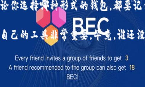 在数字货币日益普及的今天，加密钱包成为了每个加密货币爱好者不可或缺的工具。它们为用户提供了安全存储、发送和接收数字资产的功能，但同时，加密钱包的种类繁多，形式各异，可能让新手们感到措手不及。那么，加密钱包主要形式包括哪些呢？接下来我们就来逐一探讨。

一、热钱包：随时随地的“热身”

热钱包是指与互联网连接的加密钱包，类似于你随时可以用来支付的小钱袋，方便快捷。它们通常以软件的形式存在，比如手机应用、桌面应用和网页钱包。热钱包的优点在于用户可以轻松地发送和接收加密货币，因为它们始终在线。在这里，像你用支付宝支付一样，轻轻一划，就完成了交易。

然而，正因如此，热钱包也有其隐患。与互联网连接使它们容易遭受黑客攻击，这就像把贵重珠宝放在了街边的售货亭，明眼人一看就知道好东西！所以，尽管热钱包使用方便，建议用户将大额资产存放在冷钱包中。

二、冷钱包：安全的“冰箱”

冷钱包则相对安全，它们是不与互联网连接的存储设备。想象一下，加密货币就像你家里的美味食材，而冷钱包就像冰箱，可以有效保护这些“美味”的新鲜度。冷钱包分为硬件钱包和纸钱包两种形式。

h4硬件钱包：小巧而强大/h4
硬件钱包是一种专用设备，能够安全地存储私钥。它们通常具有多重认证和加密保护功能，就像你的智能门锁，没人有钥匙就进不来！常见的硬件钱包品牌包括Ledger和Trezor等。

h4纸钱包：极简与安全并存/h4
而纸钱包更为简约，只需将你的私钥和公钥打印在纸张上即可。虽然它没有电子设备那么复杂，但就像放在你衣柜里的一张纸条，任何人都能看到就能取走钱。因此，纸钱包的安全性在于你对纸张的保管，真是“看似简单，却意义非凡”。

三、软件钱包：你随身携带的“钱包”

软件钱包也是热钱包的一种形式，通常是指在电脑或手机上安装的程序。用户可以通过软件钱包创建新的钱包地址，交易方便。就像你下载的购物软件，可以随时随地进行购物一样，软件钱包也为数字货币的使用提供了极大的便利。

四、硬件钱包与软件钱包的比较

许多新手会在硬件钱包和软件钱包之间纠结，究竟哪一个更好呢？这就像选择去餐厅就餐还是在家做饭，完全取决于个人需求。如果你经常进行小额交易，软件钱包可能更适合你；而如果你是长期投资者，硬件钱包则更为安心。

五、多重签名钱包：安全性的新高度

多重签名钱包需要两个或多个密钥以完成交易。就像一个团队共同管理一个银行账户一样，只有所有人都同意，钱才能被取出。这种方式大大降低了单点故障的风险，增强了安全性。

六、托管钱包：懒人必备的“保姆”

托管钱包是由第三方平台提供的服务，用户无需担心私钥安全问题，因为这些都由平台保管。这就像你请了个保姆，专门负责你的生活琐事，让你轻松自在。但是，别忘了，安逸的生活背后往往隐藏着一些风险，选择这类钱包时，一定要选择信誉良好的平台哦！

七、结语：选择合适的钱包，保护你的资产

综上所述，加密钱包的形式各有千秋，热钱包随时使用但不够安全，冷钱包安全但不够便捷，而软件钱包则是二者之间的折衷。无论你选择哪种形式的钱包，都要记住保护好自己的私钥，犹如保护自己的身份证信息一样。

在这个数字货币日益兴盛的时代，我们都希望能够安全、便捷地管理自己的数字资产。因此，了解不同形式的加密钱包，选择适合自己的工具非常重要。毕竟，谁还没点小烦恼呢？快来选择你的“钱包伙伴”，开启你的数字货币之旅吧！

希望这个对于加密钱包主要形式的介绍能够对你有所帮助，保护好你的资产，让财富自由流动！