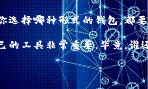 在数字货币日益普及的今天，加密钱包成为了每个加密货币爱好者不可或缺的工具。它们为用户提供了安全存储、发送和接收数字资产的功能，但同时，加密钱包的种类繁多，形式各异，可能让新手们感到措手不及。那么，加密钱包主要形式包括哪些呢？接下来我们就来逐一探讨。

一、热钱包：随时随地的“热身”

热钱包是指与互联网连接的加密钱包，类似于你随时可以用来支付的小钱袋，方便快捷。它们通常以软件的形式存在，比如手机应用、桌面应用和网页钱包。热钱包的优点在于用户可以轻松地发送和接收加密货币，因为它们始终在线。在这里，像你用支付宝支付一样，轻轻一划，就完成了交易。

然而，正因如此，热钱包也有其隐患。与互联网连接使它们容易遭受黑客攻击，这就像把贵重珠宝放在了街边的售货亭，明眼人一看就知道好东西！所以，尽管热钱包使用方便，建议用户将大额资产存放在冷钱包中。

二、冷钱包：安全的“冰箱”

冷钱包则相对安全，它们是不与互联网连接的存储设备。想象一下，加密货币就像你家里的美味食材，而冷钱包就像冰箱，可以有效保护这些“美味”的新鲜度。冷钱包分为硬件钱包和纸钱包两种形式。

h4硬件钱包：小巧而强大/h4
硬件钱包是一种专用设备，能够安全地存储私钥。它们通常具有多重认证和加密保护功能，就像你的智能门锁，没人有钥匙就进不来！常见的硬件钱包品牌包括Ledger和Trezor等。

h4纸钱包：极简与安全并存/h4
而纸钱包更为简约，只需将你的私钥和公钥打印在纸张上即可。虽然它没有电子设备那么复杂，但就像放在你衣柜里的一张纸条，任何人都能看到就能取走钱。因此，纸钱包的安全性在于你对纸张的保管，真是“看似简单，却意义非凡”。

三、软件钱包：你随身携带的“钱包”

软件钱包也是热钱包的一种形式，通常是指在电脑或手机上安装的程序。用户可以通过软件钱包创建新的钱包地址，交易方便。就像你下载的购物软件，可以随时随地进行购物一样，软件钱包也为数字货币的使用提供了极大的便利。

四、硬件钱包与软件钱包的比较

许多新手会在硬件钱包和软件钱包之间纠结，究竟哪一个更好呢？这就像选择去餐厅就餐还是在家做饭，完全取决于个人需求。如果你经常进行小额交易，软件钱包可能更适合你；而如果你是长期投资者，硬件钱包则更为安心。

五、多重签名钱包：安全性的新高度

多重签名钱包需要两个或多个密钥以完成交易。就像一个团队共同管理一个银行账户一样，只有所有人都同意，钱才能被取出。这种方式大大降低了单点故障的风险，增强了安全性。

六、托管钱包：懒人必备的“保姆”

托管钱包是由第三方平台提供的服务，用户无需担心私钥安全问题，因为这些都由平台保管。这就像你请了个保姆，专门负责你的生活琐事，让你轻松自在。但是，别忘了，安逸的生活背后往往隐藏着一些风险，选择这类钱包时，一定要选择信誉良好的平台哦！

七、结语：选择合适的钱包，保护你的资产

综上所述，加密钱包的形式各有千秋，热钱包随时使用但不够安全，冷钱包安全但不够便捷，而软件钱包则是二者之间的折衷。无论你选择哪种形式的钱包，都要记住保护好自己的私钥，犹如保护自己的身份证信息一样。

在这个数字货币日益兴盛的时代，我们都希望能够安全、便捷地管理自己的数字资产。因此，了解不同形式的加密钱包，选择适合自己的工具非常重要。毕竟，谁还没点小烦恼呢？快来选择你的“钱包伙伴”，开启你的数字货币之旅吧！

希望这个对于加密钱包主要形式的介绍能够对你有所帮助，保护好你的资产，让财富自由流动！