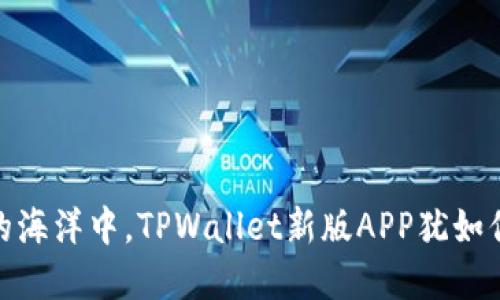 在数字资产的海洋中，TPWallet新版APP犹如你的导航灯塔