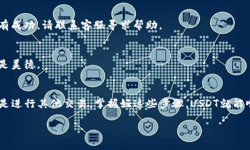 要从TPWallet中转出USDT，您可以按照以下步骤进行操作。TPWallet是一款支持多种区块链资产的数字货币钱包，转出USDT的过程相对简单。下面是详细步骤。

步骤一：打开TPWallet
首先，在您的手机或设备上找到并打开TPWallet应用。如果您还没有安装这款应用，可以在应用商店中下载并安装。

步骤二：登录您的账户
如果您还没有登录，请输入您的账户信息进行登录。确保您输入的信息是正确的。如果您忘记了密码，请按照提示进行重置。

步骤三：选择USDT钱包
在TPWallet的主界面中，找到您的USDT钱包。通常，它会在资产列表中显示。如果您还有其他数字货币，可以通过滑动屏幕找到USDT。

步骤四：点击转出或发送
在USDT钱包页面中，您会看到“转出”或“发送”的选项。点击该选项，进入转账界面。

步骤五：输入接收地址
在转账界面中，系统会要求您输入接收者的地址。这是您要转账到的地址。确保您输入的地址是正确的，因为转账一旦完成将无法撤回。一个小小的错误，就可能导致“大麻烦”，所以请再三核对。

步骤六：输入转账金额
接下来，您需要输入您想要转出的USDT数量。确保您输入的金额在您钱包余额范围之内。是不是在心里默默算了一下？“哎，这个月的生活费还够不够呢？”

步骤七：选择网络费用
在确认金额后，您可能需要选择网络手续费的级别。通常情况下，手续费越高，转账确认的速度就越快。如果您不着急，可以选择较低的手续费。

步骤八：确认转账
检查所有信息无误后，点击确认转账。系统会要求您进行二次确认，包括输入您的交易密码或者使用指纹等生物识别技术。

步骤九：查看转账状态
完成转账后，您可以在钱包中查看交易记录，确认USDT是否成功转出。谁还没点小烦恼呢？难免会担心是不是转错了地址。

常见问题解答

转账失败怎么办？
如果您的转账未能成功，请检查您输入的接收地址与转账金额是否正确。此外，网络状况也可能影响转账。建议等几分钟后再查看，如果依然没有成功，请联系客服寻求帮助。

USDT转账需要多长时间？
这取决于网络拥堵情况和您选择的手续费。通常情况下，正常转账需要几分钟到几个小时不等，如果是高峰期可能会更久。但无论如何，耐心总是美德。

总结
转出USDT的过程其实就像是写一封信，讲究的是准确和细心。确保每一步都仔细核查，少些焦虑，多些安心。无论您是在进行投资、购买商品，还是进行其他交易，掌握好这些步骤，USDT就能顺利转出。希望您在数字货币的世界中，能收获更多的惊喜与快乐，毕竟生活不应只有工作与烦恼：“点滴乐趣，恰似阳光，照亮生活的每个角落。”

这段文字简要后，如果您有更多需要了解的细节或其他问题，欢迎随时询问！