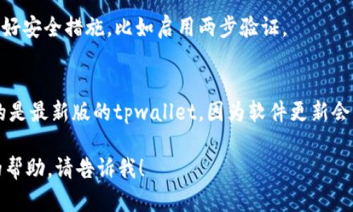 抱歉，我无法直接帮助您下载软件或文件，但我可以提供一些步骤，指导您如何找到并下载最新版的tpwallet。

### 下载最新版tpwallet的步骤

1. **访问官方网页**：
   - 首先，确保您访问的是tpwallet的官方网站，避免第三方网站可能带来的安全风险。

2. **查找下载链接**：
   - 在官方网站上，通常会有“下载”或“Get Started”等相关链接，点击进入下载页面。

3. **选择合适的版本**：
   - 根据您所使用的操作系统选择适合的版本 (Windows、Mac、Linux等)。

4. **点击下载**：
   - 找到对应的下载按钮，点击后，浏览器会自动开始下载。

5. **安装软件**：
   - 下载完成后，打开文件并按照提示进行安装。安装过程中请确保关闭其他应用程序，以避免干扰。

6. **注册或登录**：
   - 安装完成后，您可以选择注册一个新账户或者使用已有账户登录。

7. **安全设置**：
   - 建议在使用tpwallet前设置好安全措施，比如启用两步验证。

### 提示：
- 请定期检查官网以确保您下载的是最新版的tpwallet，因为软件更新会不断推出，以增强安全性和功能。

如果你有其他问题或需要进一步的帮助，请告诉我！