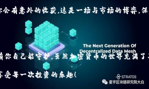 要在TPWallet中添加UNI（Uniswap）的代币，你可以遵循以下步骤。下面我将为你详细说明，并尽量用趣味和轻松的语调来表达。

步骤 1：安装并设置TPWallet

下载TPWallet
首先，如果你还没有TPWallet，您需要去应用商店（无论是iOS还是Android）下载并安装这个钱包。TPWallet犹如数字资产的保险箱，保护你的每一笔投资，像是给你的资产穿上了坚固的盔甲。

创建/导入钱包
接下来，打开TPWallet，创建一个新钱包或者导入已存在的钱包。如果你是新用户，创建钱包的过程就像是准备一场盛大的派对，你需要设置一个强密码（注意，别忘了把它记录下来，谁还没点小烦恼呢？）。如果你是老用户，导入钱包就像是把过去的好时光重新翻出来，别忘了你的助记词哦！

步骤 2：获取UNI的合约地址

寻找合约地址
在TPWallet中添加UNI，你需要找到它的合约地址。UNISWAP的合约地址就像是它的身份证，如果没有它，你可就找不到它了！可以通过在官方网站或以太坊区块浏览器（如Etherscan）中查找来获得这个地址。若是UniSwap的地址你搞不清楚，可以参考一些可信的区块链网站。

步骤 3：在TPWallet中添加UNI

添加代币
现在，你准备好了，可以开始在TPWallet中添加UNI代币了！在TPWallet的主界面上，寻找“添加代币”或者“自定义代币”选项。这里，你就可以把刚刚找到的UNI合约地址填进去，像是给你的新朋友留个电话号码。有些时候，钱包就会自动识别，你只需确认一下。

填写相关信息
接下来，你需要填写代币的相关信息，通常包括代币名称（UNI）、符号（UNI）和小数位（6或18，具体取决于代币标准）。这就像是在为你的新朋友取个名字，要好听哦！

步骤 4：确认添加

确认一切信息无误
完成所有信息的输入后，仔细核对。如果一切都没问题，那就放心大胆地点击“确认”吧！就好比是期待开门迎接新朋友，虽然会有点儿小紧张，但更多的是期待。

步骤 5：查看和管理UNI

检查你的资产
现在，你应该能在TPWallet的资产列表中看到UNI代币了！这就像是参加了一场成功的聚会，而你也是VIP嘉宾哦！你可以随时查看它的余额、转账，或者购买更多的UNI，甚至进行一些DeFi操作，享受这个去中心化金融的乐趣！

与市场互动
UNI可不仅仅是个数字，它的价值会随着市场波动而变化。就像股市中的股票一样，观察它的动态，及时做出反应。有可能你会有意外的收获，这是一场与市场的博弈，保持警觉，才不会被市场的魔力所困扰。

小结

追求长期收益
在使用TPWallet和UNI时，请务必注意安全与隐私，千万不要轻易分享你的私钥和助记词。记住，这就像你心爱的宝藏，只有你自己能守护。虽然加密货币的世界充满了不确定性，但通过科技我们能够握住自己的财富，感受到金融的乐趣与魅力。

在TPWallet中添加UNI并不复杂，只需遵循上述步骤即可，你就能轻松驾驭这个过程。希望你能在加密世界中，收获满满，享受每一次投资的乐趣！