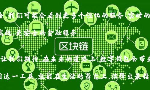 数字钱包的进化之路：从“金库”到“智能助手”的华丽转身
数字钱包, 电子支付, 金融科技, 移动支付/guanjianci

引言：数字钱包的启航
在过去的几年里，数字钱包如雨后春笋般涌现，特别是在移动支付的浪潮推动下，它们逐渐成为我们日常生活中不可或缺的一部分。想象一下，你的口袋里不再装满钞票和硬币，而是拥有一个能帮你管理所有财务的“金库”。对，就是这样！

第一章：金库时代——数字钱包的初步探索
数字钱包的故事开始于对传统银行业务的革新，最初的数字钱包类似于一个电子金库，人们可以在这里安全地存储和管理个人的财务信息。早期的数字钱包并没有太多复杂的功能，主要是为了存储信用卡和借记卡信息，让用户在网上购物时能够方便地结账。

当然，像任何一段旅程，它也曾经历过坎坷。例如，厚重的安全措施和复杂的用户界面让不少人望而却步。“谁还没点小烦恼呢？”我们都知道，当你尝试使用某个看似高大上的应用时，结果却被繁琐的注册流程和隐私担忧搞得心力交瘁，这也让早期的数字钱包面临挑战。

第二章：智能助手的萌芽——金融科技的崛起
随着智能手机的普及以及移动互联网的快速发展，数字钱包也迎来了第二个阶段的重大转变。它们不再仅仅是存储支付信息的工具，而是开始向着金融科技的方向转型。各种应用如雨后春笋般出现，涌现出一批如支付宝、微信支付、Apple Pay等功能强大的数字钱包。

想象一下，现在的数字钱包就像是你生活中的小助手，能够自动计算账单、提醒你支付日期、甚至为你推荐最划算的购物选择。不再只是“金库”，而是一个懂你的生活好帮手。“你今天还没吃饭吗？该去买点好吃的了！”

第三章：从个人财务管理到日常生活的全能帮手
随着用户需求的不断变化，数字钱包开始集成更多的功能。这不仅仅是收付款，更是生活的全方位管理工具。从交通出行、购物消费，到生活缴费、财务分析，数字钱包在你的生活中处处显现。它就像是生活中的超级英雄，把繁琐一一化解，帮助你轻松应对。

更有趣的是，某些数字钱包甚至可以与各种智能设备联动，比如智能音箱、智能家居等。想象一下，你在早上吃早餐时，轻松地用语音助手支付你的咖啡费用，连买个面包都变得如此轻松！这就是数字钱包给我们生活带来的变革，科技让生活公共化，你不得不感叹科技的力量真是无处不在。

第四章：数字钱包与安全性——盲点与突破
当然，数字钱包的普及并不是没有风险的。在享受便利的同时，安全性依然是用户最为关注的问题之一。网络诈骗、信息泄露等问题时有发生，让部分用户对此产生顾虑。“我的钱就像我家的猫一样，绝不能让陌生人轻易碰到！”

随着技术的发展，越来越多的安全措施应运而生，比如多重身份验证、生物识别技术等，增强了数字钱包的安全性。用户也应该提高警惕，定期检查自己的财务状态，让自己的“金库”始终安全如新。

第五章：未来展望：数字钱包的多样性与创新
展望未来，数字钱包的发展还将继续深入，伴随人工智能、大数据和区块链等技术的发展，数字钱包会变得更加智能和安全。我们可能会看到更多个性化的服务、实时的财务建议以及无缝的支付体验。“还在担心找不到零钱？未来的你，肯定是个无忧无虑的消费者！”

不仅如此，数字钱包还会与社会经济的各个层面紧密结合，如社会福利、信用评估等，让我们每个人的生活都能受益于更高效、更安全的金融服务。

结束语：数字钱包的无穷潜力
数字钱包的进化之路，正如一场华丽的变身。从冷冰冰的金库，演变为个人的智能助手，赋予我们的生活更多色彩和便利。让我们期待，在未来的道路上，数字钱包会带来更多惊喜和便利，帮助我们轻松应对生活中的种种挑战。

总之，无论未来如何变化，数字钱包必将伴随着我们每一个人的生活，成为我们不可或缺的“金库”与“助手”。只要好好利用这一工具，就能在生活的舞台上，演绎出最精彩的角色！