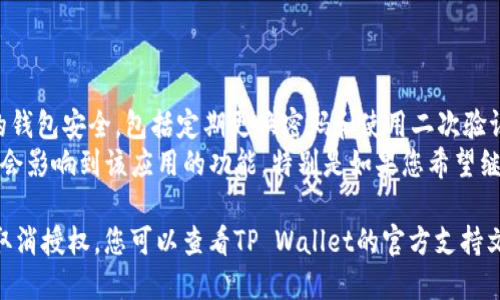 要取消TP Wallet中的授权，您可以按照以下步骤操作：

1. **打开TP Wallet应用**：确保您已经安装并打开了TP Wallet应用程序。

2. **进入钱包设置**：通常在应用的主界面，您可以找到一个菜单或设置图标，点击进入设置选项。

3. **查找授权管理**：在设置菜单中，寻找“授权管理”或“关联账户”的选项。这一部分通常会显示您已经授权的所有帐户或服务。

4. **选择要取消的授权**：找到您想要取消授权的特定应用或服务。

5. **取消授权**：点击该应用或服务旁边的“取消授权”或“撤销访问”的选项。系统可能会要求您确认取消授权，按照提示操作即可。

6. **确认操作**：在确认取消授权后，系统会提示您操作成功。您可以返回查看授权管理页面，确认该应用或服务已不在授权列表中。

### 注意事项

- **确保安全**：在取消授权后，请确保您的钱包安全，包括定期更换密码和使用二次验证等安全措施。
- **了解影响**：取消某个应用的授权可能会影响到该应用的功能，特别是如果您希望继续使用该应用的某些服务时。

如果您在操作过程中发现问题或从未成功取消授权，您可以查看TP Wallet的官方支持文档或联系他们的客服以获得进一步帮助。