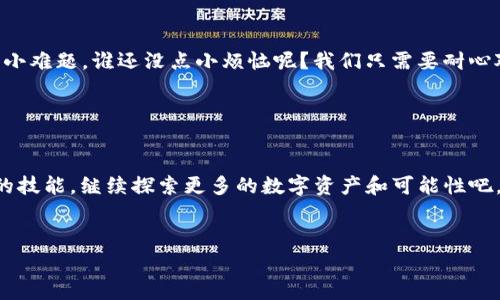 要在TP钱包 (TPWallet) 中添加BNB合约，您可以按照以下步骤进行操作。此外，为了确保您顺利完成这个过程，我们会尽量用轻松幽默的方式来讲述步骤，就像在教您一个简单的魔法，不要担心，大家都能学会！

第一步：打开您的TP钱包

首先，您需要在设备上打开TP钱包应用程序。就像打开一本神秘的魔法书，这里藏着许多宝藏。只要您有这本书，就可以随时获得数字货币的魔法！如果您还没有安装TP钱包，不妨去应用商店下载一下，这就像是在抓一颗星星，简单又方便。


第二步：寻找合约管理选项

一旦您打开了TP钱包，您会看到一个直观的界面，可能会让您觉得一切都充满了可能性。在这个界面中，您要找到“合约管理”或“添加合约”的选项，通常这个选项可能隐藏在菜单中，就像藏在树丛中的小精灵，等待您去发现。


第三步：输入BNB合约地址

接下来，您需要输入BNB的合约地址。BNB（币安币）在币安链上的合约地址就是它的身份 ID。在这里，可以低声告诉你，网络上有很多地方可以找到这个地址，比如币安的官方网站就像是神秘的藏宝图，但是一定要确保您获得的信息是最新的，避免获得假藏宝图，这样就找不到宝藏了！


第四步：确认合约信息

输入合约地址后，您可能需要确认一些信息，比如合约名称和符号等。这一步就像是确认您购买的商品是否符合预期。确保没有引入错误信息，就像小心翼翼地挑选一个完美的西瓜，以免买到一个乏味的、没有味道的瓜。


第五步：加入合约

当您确认所有信息都是正确无误后，您可以点击“添加”或“确认”按钮。这个时候请握紧拳头，屏息以待，仿佛在等待一场惊心动魄的比赛，您即将成为BNB合约的主人！成功后，您就可以在钱包中看到BNB的余额了，就像是打开了通往新世界的大门。


第六步：检查余额

当您完成上述步骤，记得回去检查您的余额！好比是开了红包，兴奋地迎接惊喜。若一切顺利，您的BNB将会在TP钱包中继续为您服务，助您畅游于数字货币的世界。


小提示

在添加合约的过程中，可能会遇到一些小问题，比如合约地址的错误或网络连接不顺畅。别担心，遇到问题就像生活中的小难题，谁还没点小烦恼呢？我们只需要耐心对待，稍作调整，用心解决即可。


总结

通过以上步骤，您已经成功在TP钱包中添加了BNB合约。您已经成为了这个数字货币世界的小魔法师，拥有了添加合约的技能。继续探索更多的数字资产和可能性吧，就像在广阔的宇宙中寻找新的星星，时刻保持好奇心和探索的精神。祝您在数字钱包中的旅程愉快，多多发现惊喜！


希望这些信息能够帮助您在TP钱包中顺利添加BNB合约。如果您还有其他问题或需要进一步的帮助，欢迎随时提问！