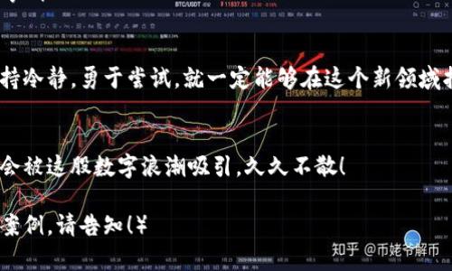    区块链与钱包：数字货币世界的密码与钥匙  / 

 guanjianci  区块链, 数字钱包, 加密货币, 去中心化  /guanjianci 

 引言：数字世界的金库和钥匙
在现代科技的快速发展中，区块链与数字钱包就像是一个精密的金库与它的钥匙。想象一下，您在一个神秘的地下金库里，里面存放着您辛辛苦苦赚来的金银珠宝，而只有那把独特的钥匙可以让您自由出入。没错，区块链就是那座金库，而数字钱包则是您通向财富之路的钥匙。

 区块链的奇妙世界 
区块链技术犹如一颗璀璨的明珠，闪耀在科技的海洋中。它是一种去中心化的分布式账本技术，每一次交易或数据记录都将被安全地存储在网络中的每一个节点上。
想象一下，如果有人想偷你的金库，首先他得攻破每一个守卫你的节点，简直比《盗梦空间》里的梦境还要复杂。由于其去中心化的特性，区块链创建了一种信任机制，即便在没有第三方中介的情况下，人们也能安全地进行交易。

 数字钱包：你的智能宝库 
如果我们把区块链比作一个巨大的金库，那么数字钱包就像是你个人的保险箱。它允许你存储、接收以及发送数字货币。无论是比特币、以太坊还是其他形式的加密货币，数字钱包都能帮助你管理！
数字钱包有很多种类，冷钱包和热钱包就像是模拟现实生活中的储蓄账户和支票账户。冷钱包就像是你家里藏的现金，安全但不方便；而热钱包则像是你随身携带的信用卡，方便但安全性略逊。不论是哪种形式，都有它独特的魅力。

 钱包的重要性：安全与便利 
想象一下，没有钱包，您身上的现金就只能是零散的纸币，随时可能掉落，丢失，甚至被窃。那么，数字钱包的重要性就显而易见了！它不仅保留了您的资产，还能通过密码、双重认证等保障您的资金安全。
当然，在选择数字钱包时，切记不要像购物时无所顾忌地挑选一款色彩斑斓的包包，而是要考虑其安全性和用户体验。有些钱包会用到高级加密技术，确保只有您才能打开它，绝对不会让盗贼轻易得手。

 区块链与钱包的应用场景 
区块链和数字钱包的应用场景相当广泛。从简单的点对点交易，到复杂的智能合约，区块链不断地推陈出新，而数字钱包则是连接用户与这些新技术的桥梁。
想象一下，您在外面吃了一顿美味的自助餐，结账时只需用手机钱包扫一扫二维码，瞬间完成支付，简直高效得像超人！这是数字钱包给我们生活带来的便利。

 实际应用中的趣事 
在一次聚会上，朋友们谈到数字货币时，有人开玩笑说：“我刚刚购买了一个NFT（非同质化代币），竟然是猫咪图案的！我真是作死，花了几千块大洋买了一只虚拟猫。”这时旁边的人打趣道：“你的猫可比我家真实的贵多了，看来我们得多给虚拟经济添点料了！”
这样的轻松话题让复杂的区块链和钱包知识变得简单有趣，让人愉悦、放松，也让我们更加主动去了解这个时代的新兴科技。

 科技与人文的结合 
区块链与钱包，不仅是技术的产物，也是文化和社会的缩影。在这个充满创新的数字时代，区块链把每一个人都连接在了一起，去中心化的特性让我们能够自由交流、交易，追求自己的梦想。
科技和人文之间的结合，成为了当代社会不可或缺的部分。举个例子，许多艺术家利用区块链技术进行创作与传播，原先复杂的艺术交易现在也变得简单明了，让更多的人接触到艺术，体验到文化的魅力。

 结语：开启数字财富之旅 
区块链与钱包，如同一把打开数字财富大门的钥匙，让每一个人都有机会参与其中。在这个飞速发展的时代，让我们与时俱进，去探索并利用这一新兴技术，开启属于自己的财富之旅！
当然，谁还没点小烦恼呢？对于不太懂技术的小白们，搞懂区块链和数字钱包的概念，未尝不是一件值得努力尝试的事情！

 后记：谨慎但不失乐趣 
在追求财富与便利的同时，我们也不可掉以轻心，毕竟这条路上总会有些滑铁卢需要我们去避开。然而，只要我们保持冷静，勇于尝试，就一定能够在这个新领域找到属于自己的位置。
说到这，不妨用你的小脑袋瓜思考一下：你准备好拥抱这个数字化的未来了吗？ 

相信经过这番讨论，区块链与钱包的概念已经在你心中扎根生长。正如新开的咖啡店，吸引了更多的顾客一般，你也会被这股数字浪潮吸引，久久不散！ 

（注：以上内容根据需求进行了丰富与幽默化处理，尽量确保语言接近自然人类表达，如需更详细的扩展内容或具体案例，请告知！）