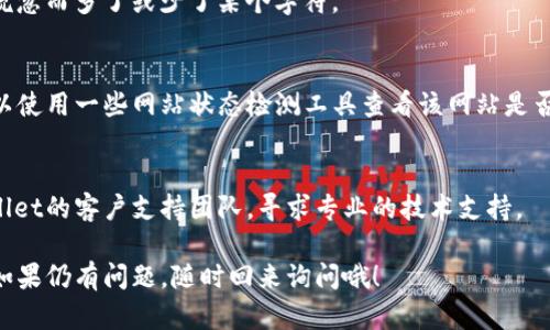 关于“tpwallet网址打不开”的问题，这里有一些可能的解决办法和建议，希望能帮助到你。

一、检查网络连接
首先，确保你的网络连接正常。可以尝试重启路由器或者更换网络环境，比如从Wi-Fi切换到移动数据，看看问题是否得到解决。

二、清理浏览器缓存
有时候，浏览器缓存也可能导致网址无法打开。试着清理浏览器的缓存和Cookies，然后再次尝试访问网址。

三、使用不同的浏览器
如果在某个浏览器中无法打开tpwallet网址，可以尝试更换其他浏览器进行访问。例如，如果你在Chrome中遇到问题，可以试试Firefox或Edge。

四、检查网址是否正确
确保你输入的网址没有拼写错误，或是因为一时疏忽而多了或少了某个字符。

五、查看网站状态
可能tpwallet网站本身正在维护或遇到故障。可以使用一些网站状态检测工具查看该网站是否正常运行。

六、联系支持团队
如果以上方法都无法解决问题，建议你联系tpwallet的客户支持团队，寻求专业的技术支持。

希望这些建议能帮助你顺利访问tpwallet网站！如果仍有问题，随时回来询问哦！