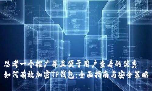 思考一个推广并且便于用户查看的优秀  
如何有效加密TP钱包：全面指南与安全策略