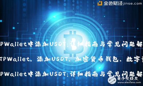 如何在TPWallet中添加USDT：详细指南与常见问题解答

关键词：TPWallet, 添加USDT, 加密货币钱包, 数字资产管理

如何在TPWallet中添加USDT：详细指南与常见问题解答