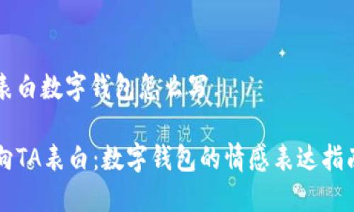 表白数字钱包怎么写

向TA表白：数字钱包的情感表达指南