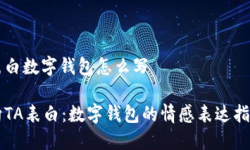 表白数字钱包怎么写

向TA表白：数字钱包的情感表达指南