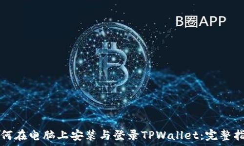   
如何在电脑上安装与登录TPWallet：完整指南