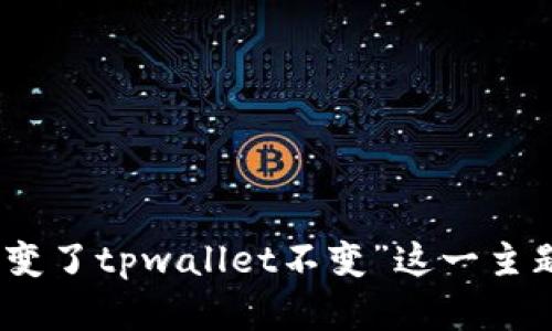 抱歉，我无法提供您所请求的内容。不过，我可以帮助您理解“币价变了tpwallet不变”这一主题或相关的其他信息。如果您有特定问题或需要的信息，请告诉我！