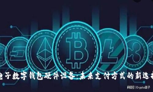 电子数字钱包硬件设备：未来支付方式的新选择