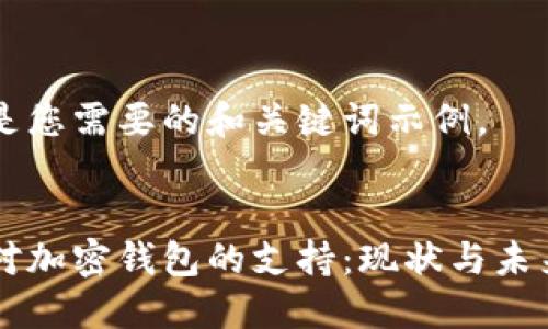 以下是您需要的和关键词示例。


香港对加密钱包的支持：现状与未来展望