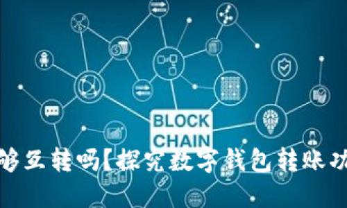 数字钱包之间能够互转吗？探究数字钱包转账功能及其使用场景